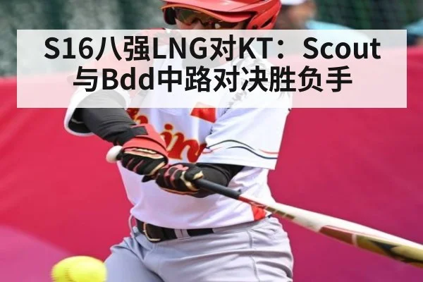 S16八强LNG对KT：Scout与Bdd中路对决胜负手