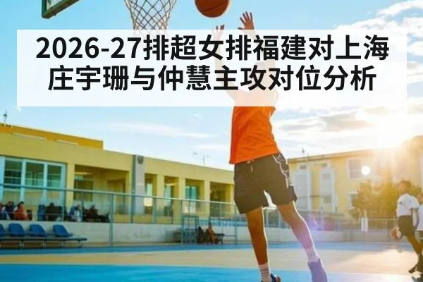 2026-27排超女排福建对上海庄宇珊与仲慧主攻对位分析